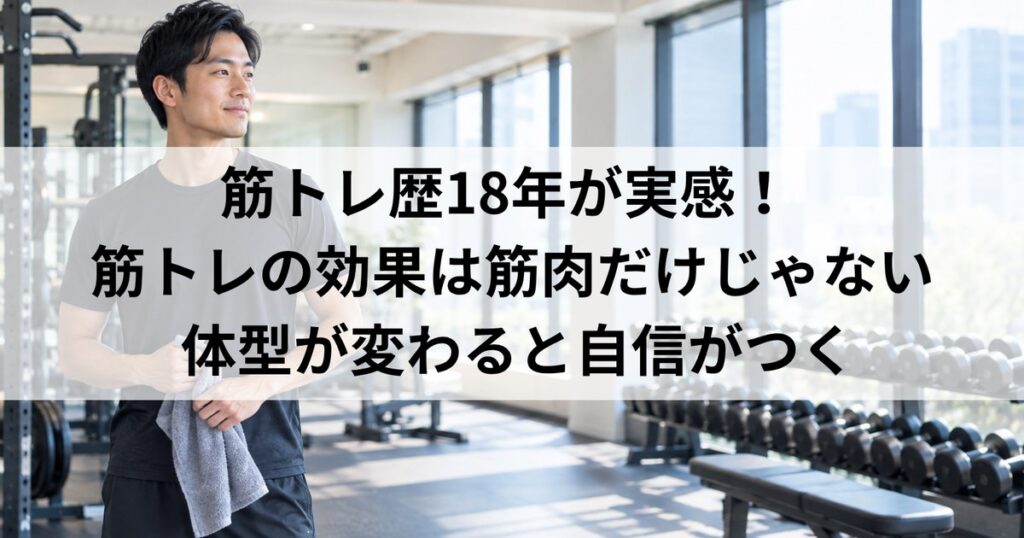 筋トレの効果は筋肉だけじゃない｜18年続けて自信がついた話