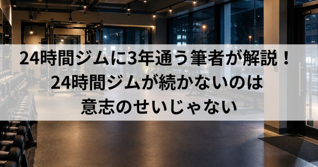 24時間ジムが続かないのは意志のせいじゃない｜3年続く私の通い方