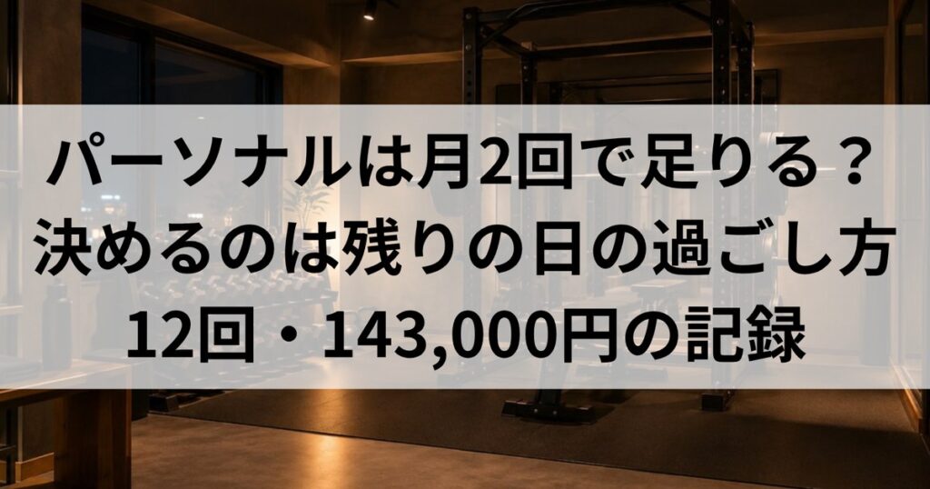パーソナルは月2回で足りる？｜決めるのは残りの日の過ごし方・12回143,000円の記録