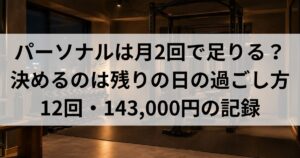 パーソナルは月2回で足りる？｜決めるのは残りの日の過ごし方・12回143,000円の記録